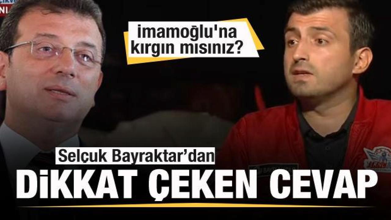 Ekrem İmamoğlu’na kırgın mısınız? Selçuk Bayraktar’dan dikkat çeken cevap