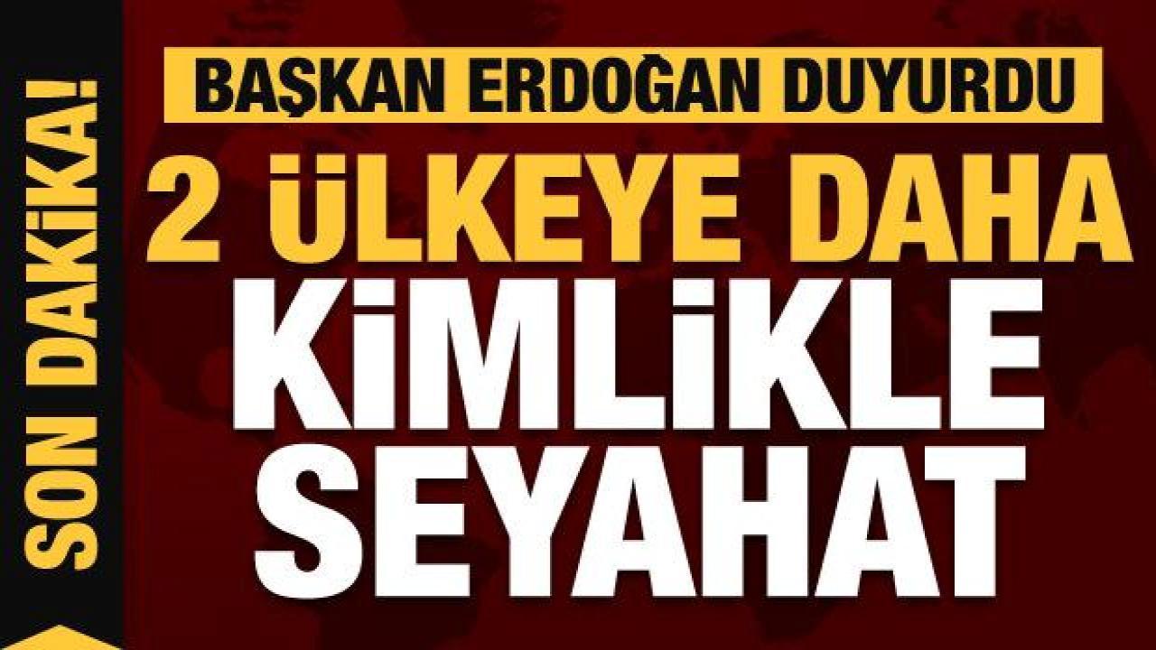 2 ülkeyle daha kimliksiz seyahat dönemi başlıyor! Erdoğan duyurdu