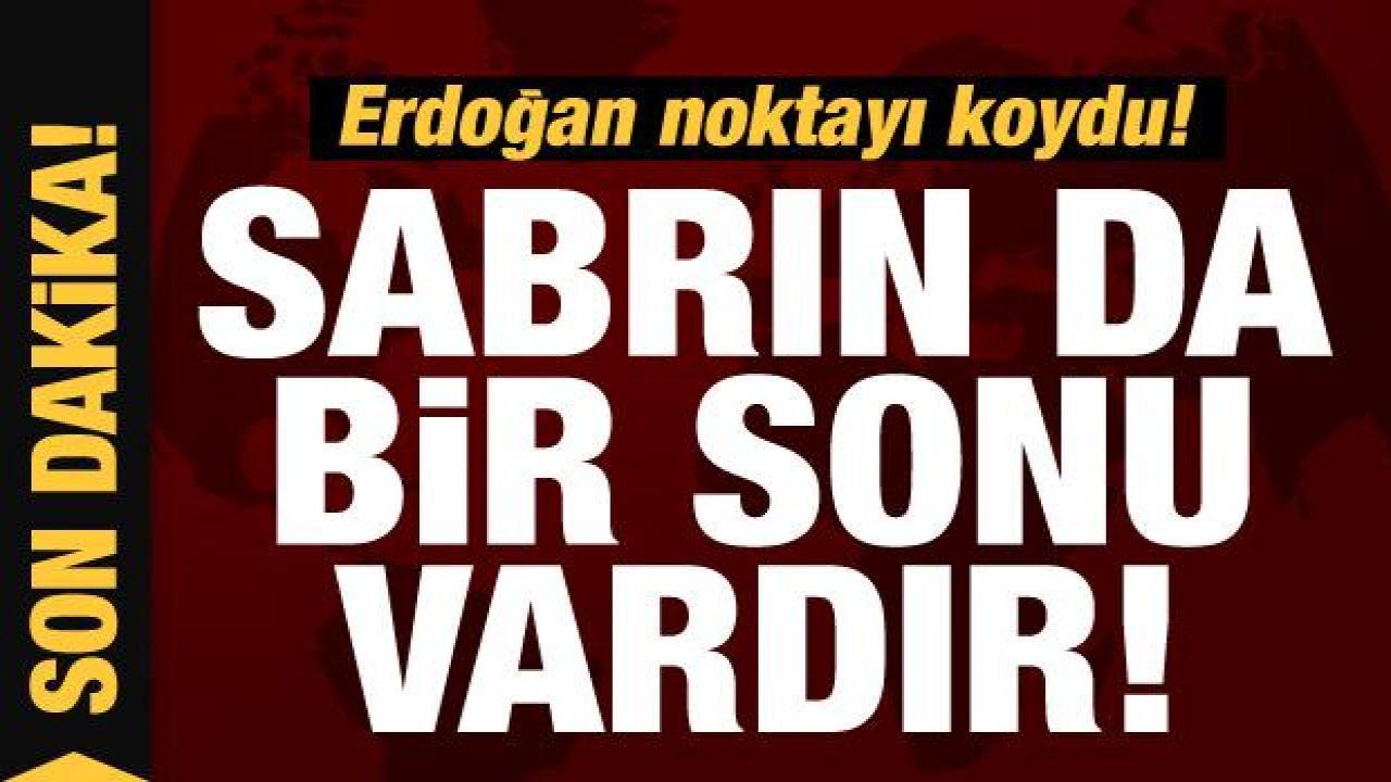 Cumhurbaşkanı Erdoğan’dan Yunanistan’a sert tepki: Sabrın da bir sonu vardır!