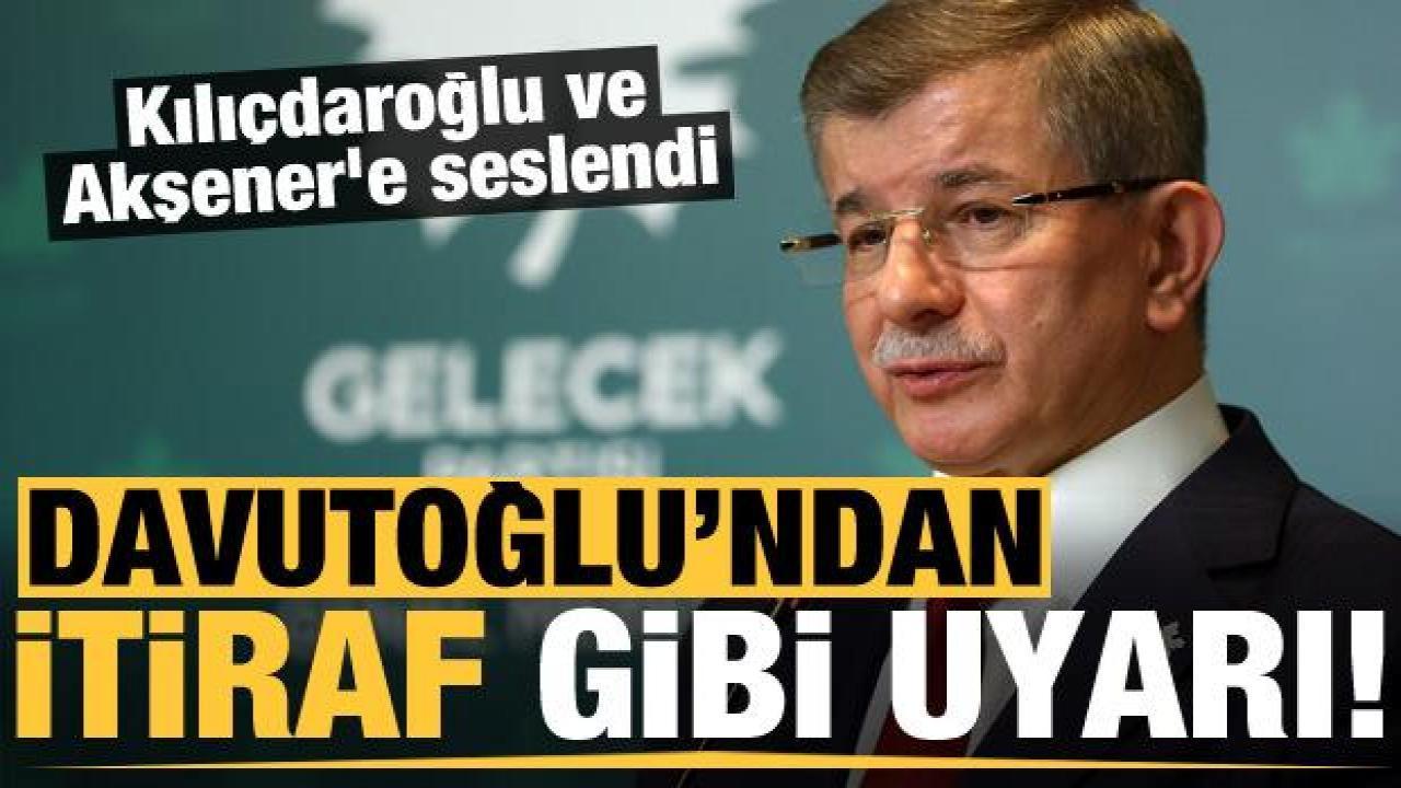 Davutoğlu’ndan itiraf gibi açıklama! Kılıçdaroğlu ve Akşener’e seslendi