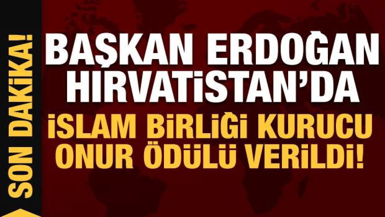 Erdoğan, Hırvatistan’da: İslam Birliği Kurucu Onur Ödülü verildi!
